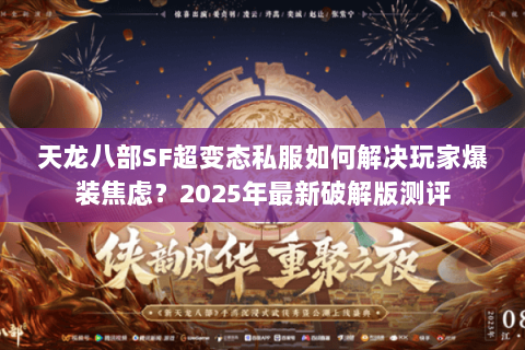 天龙八部SF超变态私服如何解决玩家爆装焦虑?2025年最新破解版测评 天龙八部SF超变态私服如何解决玩家爆装焦虑?2025年最新破解版测评