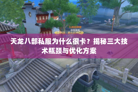 天龙八部私服为什么很卡?揭秘三大技术瓶颈与优化方案 天龙八部私服为什么很卡?揭秘三大技术瓶颈与优化方案