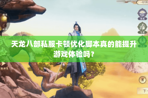 天龙八部私服卡顿优化脚本真的能提升游戏体验吗? 天龙八部私服卡顿优化脚本真的能提升游戏体验吗?