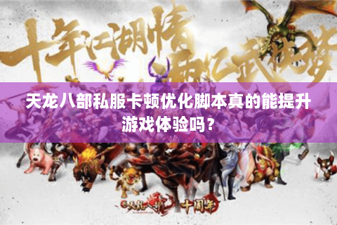天龙八部私服卡顿优化脚本真的能提升游戏体验吗? 天龙八部私服卡顿优化脚本真的能提升游戏体验吗?