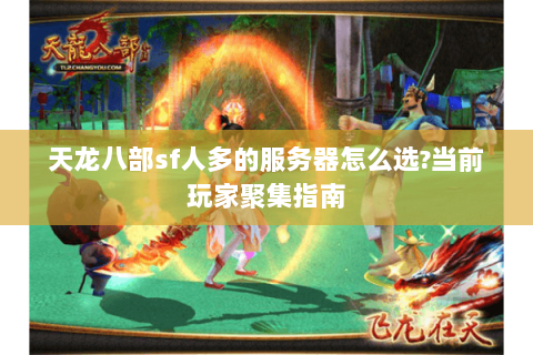 天龙八部sf人多的服务器怎么选?当前玩家聚集指南