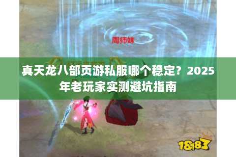 真天龙八部页游私服哪个稳定?2025年老玩家实测避坑指南 真天龙八部页游私服哪个稳定?2025年老玩家实测避坑指南