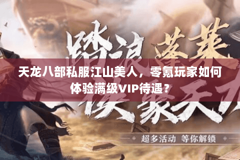 天龙八部私服江山美人,零氪玩家如何体验满级VIP待遇? 天龙八部私服江山美人,零氪玩家如何体验满级VIP待遇?