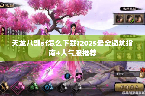 天龙八部sf怎么下载?2025最全避坑指南+人气服推荐