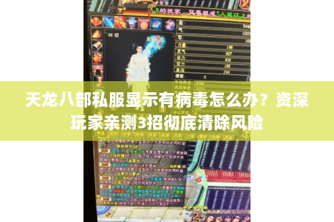 天龙八部私服显示有病毒怎么办?资深玩家亲测3招彻底清除风险 天龙八部私服显示有病毒怎么办?资深玩家亲测3招彻底清除风险