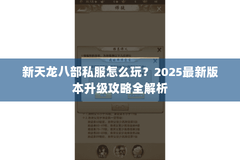 新天龙八部私服怎么玩?2025最新版本升级攻略全解析 新天龙八部私服怎么玩?2025最新版本升级攻略全解析