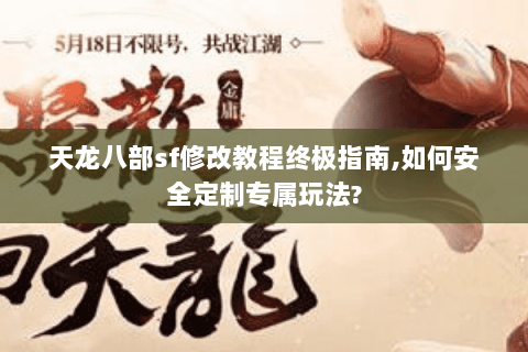 天龙八部sf修改教程终极指南,如何安全定制专属玩法?