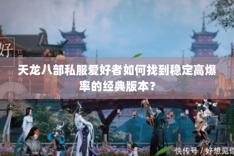 天龙八部私服爱好者如何找到稳定高爆率的经典版本？