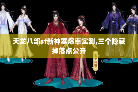 天龙八部sf新神器爆率实测,三个隐藏掉落点公开