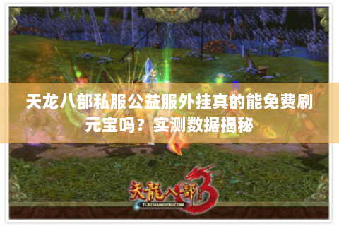 天龙八部私服公益服外挂真的能免费刷元宝吗?实测数据揭秘 天龙八部私服公益服外挂真的能免费刷元宝吗?实测数据揭秘