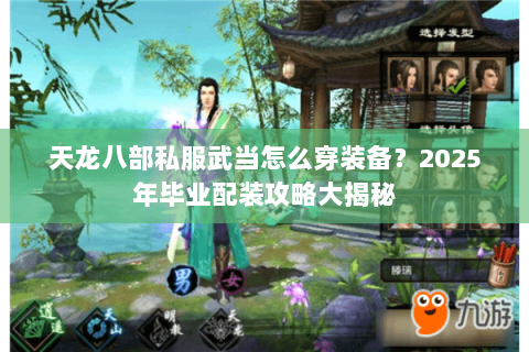 天龙八部私服武当怎么穿装备?2025年毕业配装攻略大揭秘 天龙八部私服武当怎么穿装备?2025年毕业配装攻略大揭秘
