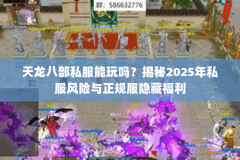 天龙八部私服能玩吗?揭秘2025年私服风险与正规服隐藏福利 天龙八部私服能玩吗?揭秘2025年私服风险与正规服隐藏福利