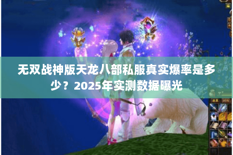 无双战神版天龙八部私服真实爆率是多少?2025年实测数据曝光 无双战神版天龙八部私服真实爆率是多少?2025年实测数据曝光