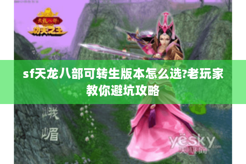 sf天龙八部可转生版本怎么选?老玩家教你避坑攻略 sf天龙八部可转生版本怎么选?老玩家教你避坑攻略