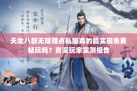 天龙八部无限赠点私服真的能实现免费畅玩吗？资深玩家实测报告
