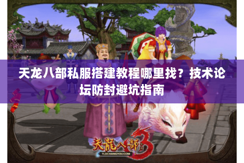 天龙八部私服搭建教程哪里找？技术论坛防封避坑指南
