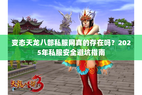 变态天龙八部私服网真的存在吗?2025年私服安全避坑指南 变态天龙八部私服网真的存在吗?2025年私服安全避坑指南
