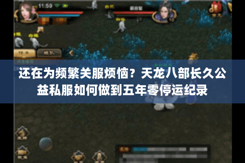 还在为频繁关服烦恼？天龙八部长久公益私服如何做到五年零停运纪录