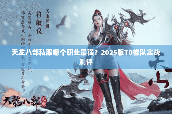 天龙八部私服哪个职业最强？2025版T0梯队实战测评