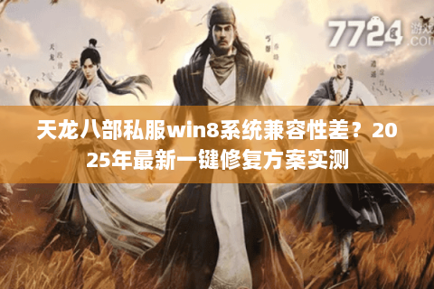 天龙八部私服win8系统兼容性差?2025年最新一键修复方案实测 天龙八部私服win8系统兼容性差?2025年最新一键修复方案实测