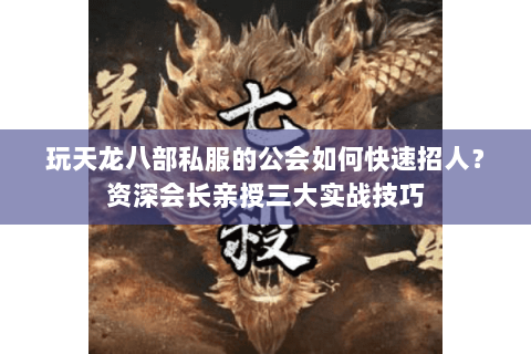 玩天龙八部私服的公会如何快速招人？资深会长亲授三大实战技巧