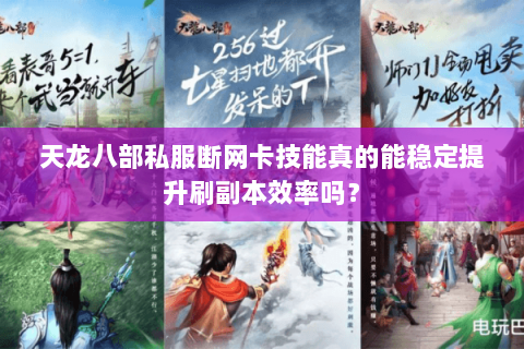 天龙八部私服断网卡技能真的能稳定提升刷副本效率吗? 天龙八部私服断网卡技能真的能稳定提升刷副本效率吗?