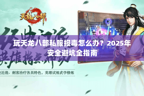 玩天龙八部私服报毒怎么办？2025年安全避坑全指南