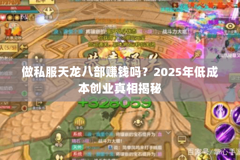 做私服天龙八部赚钱吗？2025年低成本创业真相揭秘