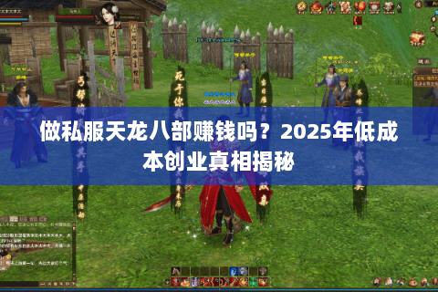 做私服天龙八部赚钱吗？2025年低成本创业真相揭秘