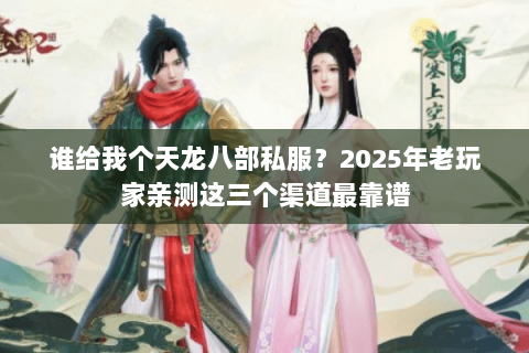 谁给我个天龙八部私服？2025年老玩家亲测这三个渠道最靠谱