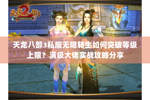 天龙八部3私服无限转生如何突破等级上限?满级大佬实战攻略分享 天龙八部3私服无限转生如何突破等级上限?满级大佬实战攻略分享