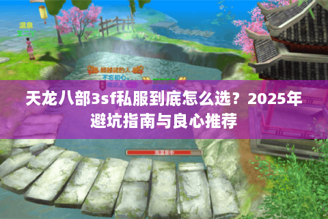 天龙八部3sf私服到底怎么选?2025年避坑指南与良心推荐 天龙八部3sf私服到底怎么选?2025年避坑指南与良心推荐