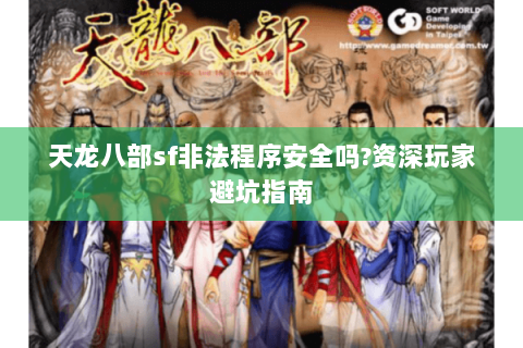天龙八部sf非法程序安全吗?资深玩家避坑指南 天龙八部sf非法程序安全吗?资深玩家避坑指南