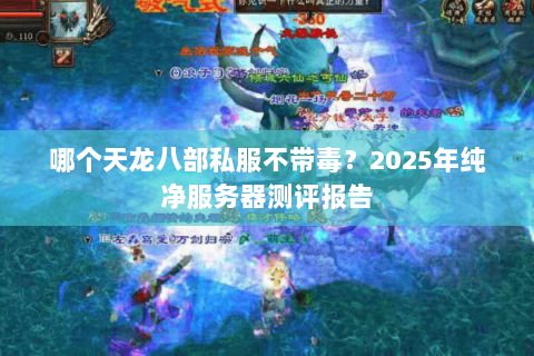 哪个天龙八部私服不带毒?2025年纯净服务器测评报告 哪个天龙八部私服不带毒?2025年纯净服务器测评报告