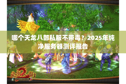 哪个天龙八部私服不带毒?2025年纯净服务器测评报告 哪个天龙八部私服不带毒?2025年纯净服务器测评报告