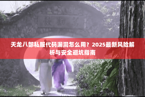 天龙八部私服代码漏洞怎么用?2025最新风险解析与安全避坑指南 天龙八部私服代码漏洞怎么用?2025最新风险解析与安全避坑指南