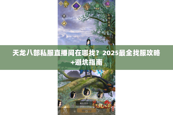 天龙八部私服直播间在哪找?2025最全找服攻略+避坑指南 天龙八部私服直播间在哪找?2025最全找服攻略+避坑指南
