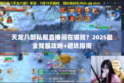 天龙八部私服直播间在哪找?2025最全找服攻略+避坑指南 天龙八部私服直播间在哪找?2025最全找服攻略+避坑指南