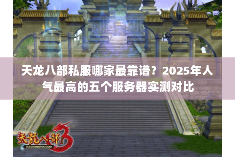 天龙八部私服哪家最靠谱?2025年人气最高的五个服务器实测对比 天龙八部私服哪家最靠谱?2025年人气最高的五个服务器实测对比