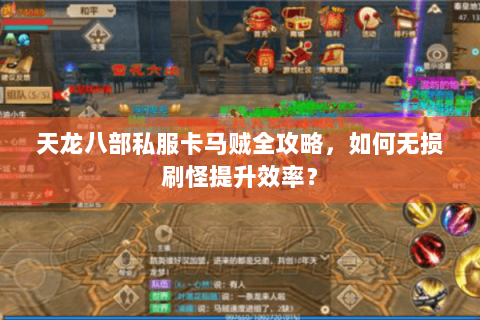 天龙八部私服卡马贼全攻略,如何无损刷怪提升效率? 天龙八部私服卡马贼全攻略,如何无损刷怪提升效率?