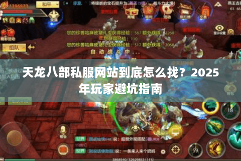 天龙八部私服网站到底怎么找?2025年玩家避坑指南 天龙八部私服网站到底怎么找?2025年玩家避坑指南