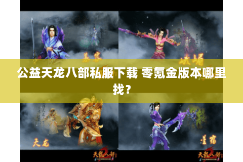 公益天龙八部私服下载 零氪金版本哪里找? 公益天龙八部私服下载 零氪金版本哪里找?