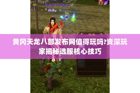 黄冈天龙八部发布网值得玩吗?资深玩家揭秘选服核心技巧 黄冈天龙八部发布网值得玩吗?资深玩家揭秘选服核心技巧