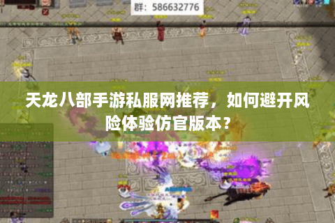 天龙八部手游私服网推荐,如何避开风险体验仿官版本? 天龙八部手游私服网推荐,如何避开风险体验仿官版本?