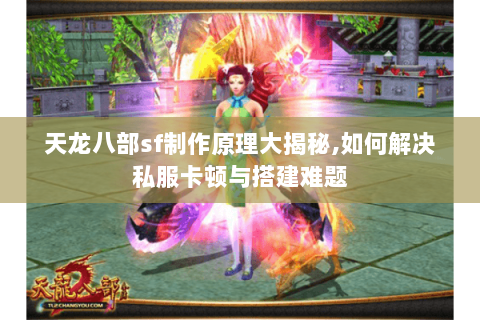 天龙八部sf制作原理大揭秘,如何解决私服卡顿与搭建难题 天龙八部sf制作原理大揭秘,如何解决私服卡顿与搭建难题