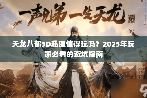 天龙八部3D私服值得玩吗?2025年玩家必看的避坑指南 天龙八部3D私服值得玩吗?2025年玩家必看的避坑指南