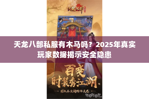 天龙八部私服有木马吗?2025年真实玩家数据揭示安全隐患 天龙八部私服有木马吗?2025年真实玩家数据揭示安全隐患