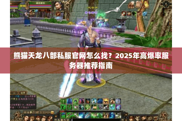 熊猫天龙八部私服官网怎么找?2025年高爆率服务器推荐指南 熊猫天龙八部私服官网怎么找?2025年高爆率服务器推荐指南
