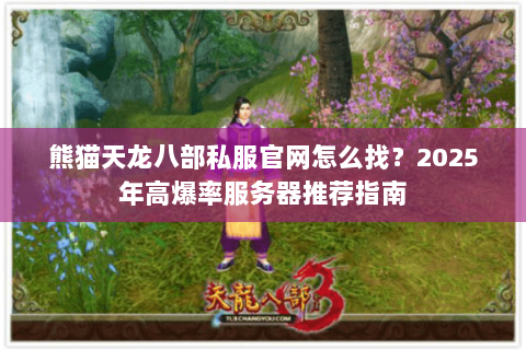 熊猫天龙八部私服官网怎么找?2025年高爆率服务器推荐指南 熊猫天龙八部私服官网怎么找?2025年高爆率服务器推荐指南