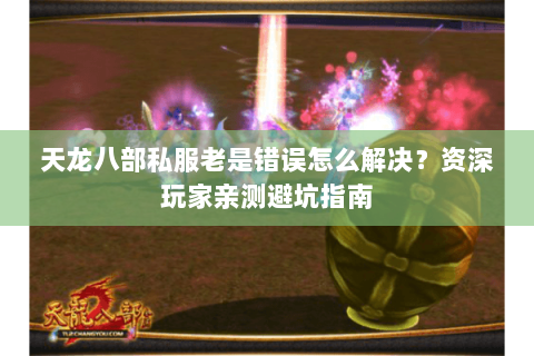 天龙八部私服老是错误怎么解决?资深玩家亲测避坑指南 天龙八部私服老是错误怎么解决?资深玩家亲测避坑指南